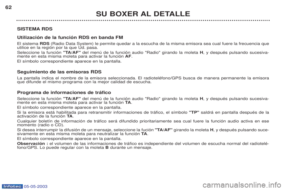 PEUGEOT BOXER 2003 Manual del propietario (in Spanish) 05-05-2003
SU BOXER AL DETALLE
62
SISTEMA RDS Utilizaci—n de la funci—n RDS en banda FM El sistema RDS(Radio Data System) le permite quedar a la escucha de la misma emisora sea cual fuere la frec PEUGEOT BOXER 2003 Manual del propietario (in Spanish) 05-05-2003
SU BOXER AL DETALLE
62
SISTEMA RDS Utilizaci—n de la funci—n RDS en banda FM El sistema RDS(Radio Data System) le permite quedar a la escucha de la misma emisora sea cual fuere la frec