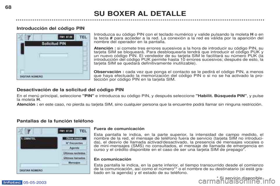 PEUGEOT BOXER 2003 Manual del propietario (in Spanish) 05-05-2003
SU BOXER AL DETALLE
68
Introducci—n del c—digo PIN Introduzca su c—digo PIN con el teclado numŽrico y valide pulsando la moleta H o en
la tecla # para acceder a la red. La conexi PEUGEOT BOXER 2003 Manual del propietario (in Spanish) 05-05-2003
SU BOXER AL DETALLE
68
Introducci—n del c—digo PIN Introduzca su c—digo PIN con el teclado numŽrico y valide pulsando la moleta H o en
la tecla # para acceder a la red. La conexi
