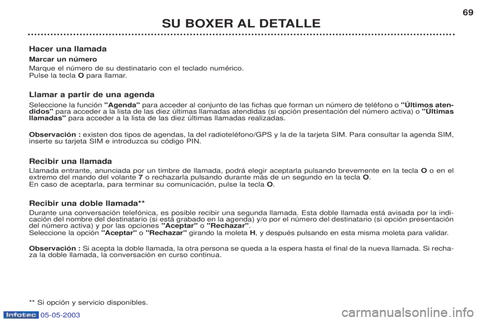 PEUGEOT BOXER 2003 Manual del propietario (in Spanish) 05-05-2003
SU BOXER AL DETALLE69
Hacer una llamada Marcar un nœmero Marque el nœmero de su destinatario con el teclado numŽrico. Pulse la tecla Opara llamar.
Llamar a partir de una agenda Selec PEUGEOT BOXER 2003 Manual del propietario (in Spanish) 05-05-2003
SU BOXER AL DETALLE69
Hacer una llamada Marcar un nœmero Marque el nœmero de su destinatario con el teclado numŽrico. Pulse la tecla Opara llamar.
Llamar a partir de una agenda Selec