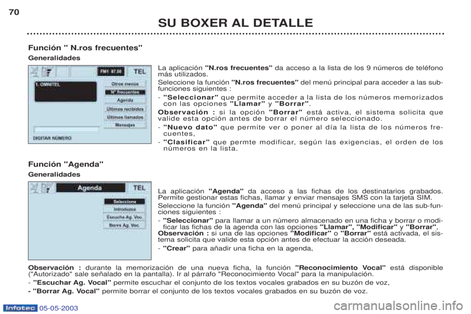 PEUGEOT BOXER 2003 Manual del propietario (in Spanish) 05-05-2003
SU BOXER AL DETALLE
70
Funci—n " N.ros frecuentes" Generalidades La aplicaci—n "N.ros frecuentes" da acceso a la lista de los 9 nœmeros de telŽfono
m‡s utilizados. Seleccione la fun PEUGEOT BOXER 2003 Manual del propietario (in Spanish) 05-05-2003
SU BOXER AL DETALLE
70
Funci—n " N.ros frecuentes" Generalidades La aplicaci—n "N.ros frecuentes" da acceso a la lista de los 9 nœmeros de telŽfono
m‡s utilizados. Seleccione la fun