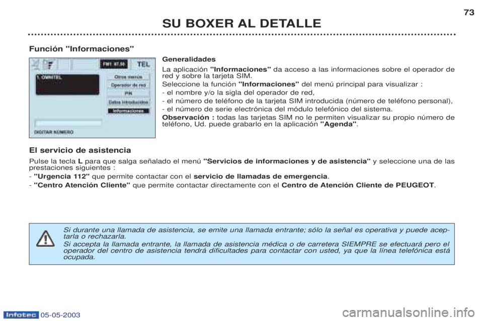 PEUGEOT BOXER 2003 Manual del propietario (in Spanish) 05-05-2003
SU BOXER AL DETALLE73
Funci—n "Informaciones" Generalidades La aplicaci—n "Informaciones" da acceso a las informaciones sobre el operador de
red y sobre la tarjeta SIM. Seleccione la fu PEUGEOT BOXER 2003 Manual del propietario (in Spanish) 05-05-2003
SU BOXER AL DETALLE73
Funci—n "Informaciones" Generalidades La aplicaci—n "Informaciones" da acceso a las informaciones sobre el operador de
red y sobre la tarjeta SIM. Seleccione la fu