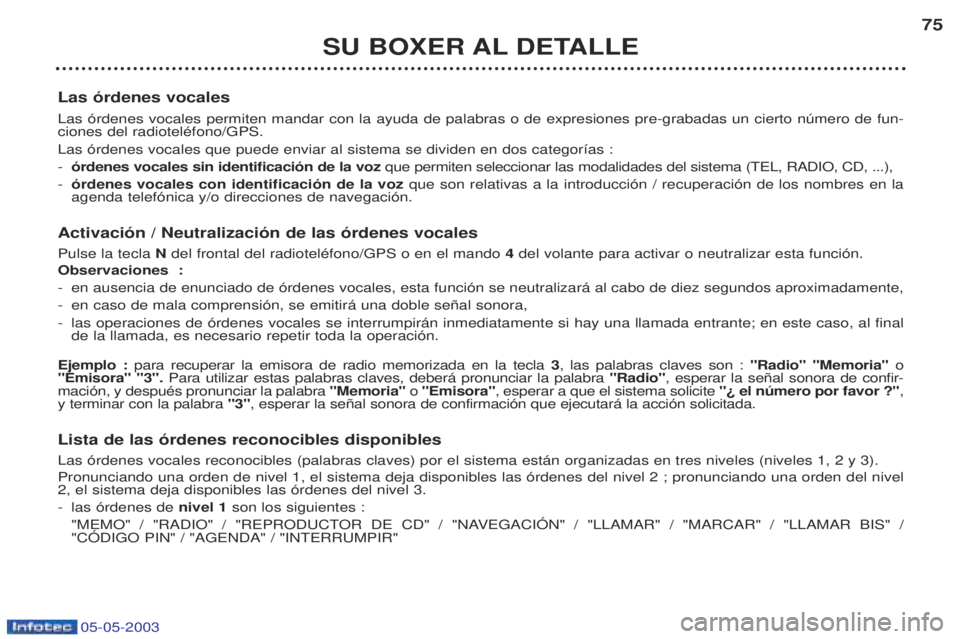 PEUGEOT BOXER 2003 Manual del propietario (in Spanish) 05-05-2003
SU BOXER AL DETALLE75
Las —rdenes vocales Las —rdenes vocales permiten mandar con la ayuda de palabras o de expresiones pre-grabadas un cierto nœmero de fun- ciones del radiotelŽfono/ PEUGEOT BOXER 2003 Manual del propietario (in Spanish) 05-05-2003
SU BOXER AL DETALLE75
Las —rdenes vocales Las —rdenes vocales permiten mandar con la ayuda de palabras o de expresiones pre-grabadas un cierto nœmero de fun- ciones del radiotelŽfono/