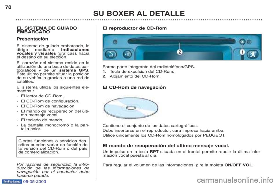 PEUGEOT BOXER 2003 Manual del propietario (in Spanish) 05-05-2003
SU BOXER AL DETALLE
78
EL SISTEMA DE GUIADO EMBARCADO Presentaci—n El sistema de guiado embarcado, le dirige mediante indicaciones
vocales y visuales (gr‡ficas), hacia
el destino de s PEUGEOT BOXER 2003 Manual del propietario (in Spanish) 05-05-2003
SU BOXER AL DETALLE
78
EL SISTEMA DE GUIADO EMBARCADO Presentaci—n El sistema de guiado embarcado, le dirige mediante indicaciones
vocales y visuales (gr‡ficas), hacia
el destino de s