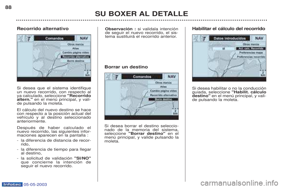 PEUGEOT BOXER 2003 Manual del propietario (in Spanish) 05-05-2003
SU BOXER AL DETALLE
88
Si desea que el sistema identifique un nuevo recorrido, con respecto alya calculado, seleccione
"Recorrido
altern." en el menœ principal, y vali-
de pulsando la mol PEUGEOT BOXER 2003 Manual del propietario (in Spanish) 05-05-2003
SU BOXER AL DETALLE
88
Si desea que el sistema identifique un nuevo recorrido, con respecto alya calculado, seleccione
"Recorrido
altern." en el menœ principal, y vali-
de pulsando la mol
