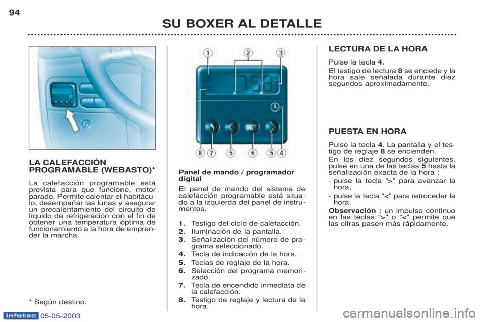 PEUGEOT BOXER 2003 Manual del propietario (in Spanish) 05-05-2003
SU BOXER AL DETALLE
94
LA CALEFACCIîN
PROGRAMABLE (WEBASTO)* La calefacci—n programable est‡ prevista para que funcione, motorparado. Permite calentar el habit‡cu-lo, desempa–ar l PEUGEOT BOXER 2003 Manual del propietario (in Spanish) 05-05-2003
SU BOXER AL DETALLE
94
LA CALEFACCIîN
PROGRAMABLE (WEBASTO)* La calefacci—n programable est‡ prevista para que funcione, motorparado. Permite calentar el habit‡cu-lo, desempa–ar l