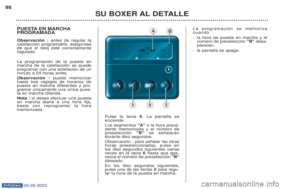 PEUGEOT BOXER 2003 Manual del propietario (in Spanish) 05-05-2003
SU BOXER AL DETALLE
96
PUESTA EN MARCHA PROGRAMADA Observaci—n :
antes de regular la
calefacci—n programable, asegœrese de que el reloj estŽ correctamenteregulado. La programaci—n PEUGEOT BOXER 2003 Manual del propietario (in Spanish) 05-05-2003
SU BOXER AL DETALLE
96
PUESTA EN MARCHA PROGRAMADA Observaci—n :
antes de regular la
calefacci—n programable, asegœrese de que el reloj estŽ correctamenteregulado. La programaci—n