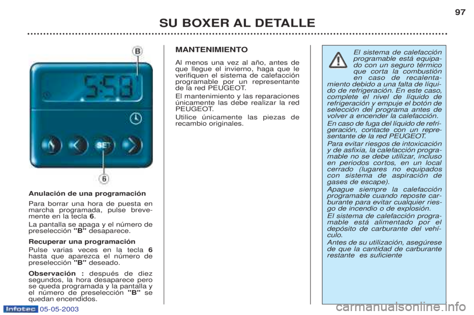 PEUGEOT BOXER 2003 Manual del propietario (in Spanish) 05-05-2003
SU BOXER AL DETALLE97
Anulaci—n de una programaci—n Para borrar una hora de puesta en marcha programada, pulse breve-mente en la tecla
6.
La pantalla se apaga y el nœmero depreselecci PEUGEOT BOXER 2003 Manual del propietario (in Spanish) 05-05-2003
SU BOXER AL DETALLE97
Anulaci—n de una programaci—n Para borrar una hora de puesta en marcha programada, pulse breve-mente en la tecla
6.
La pantalla se apaga y el nœmero depreselecci