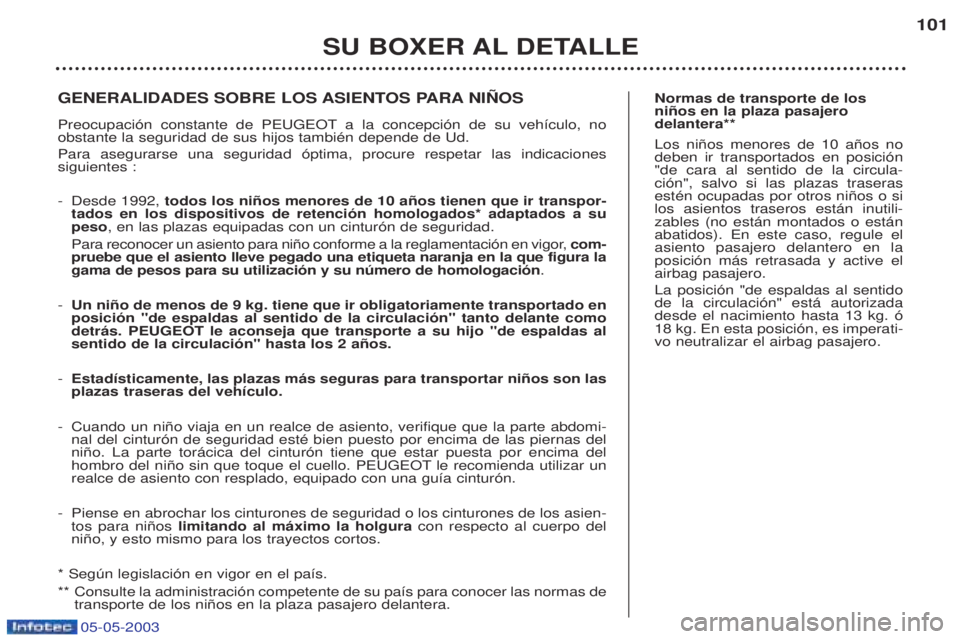 PEUGEOT BOXER 2003 Manual del propietario (in Spanish) 05-05-2003
SU BOXER AL DETALLE101
Normas de transporte de los ni–os en la plaza pasajerodelantera** Los ni–os menores de 10 a–os no deben ir transportados en posici—n"de cara al sentido de la PEUGEOT BOXER 2003 Manual del propietario (in Spanish) 05-05-2003
SU BOXER AL DETALLE101
Normas de transporte de los ni–os en la plaza pasajerodelantera** Los ni–os menores de 10 a–os no deben ir transportados en posici—n"de cara al sentido de la