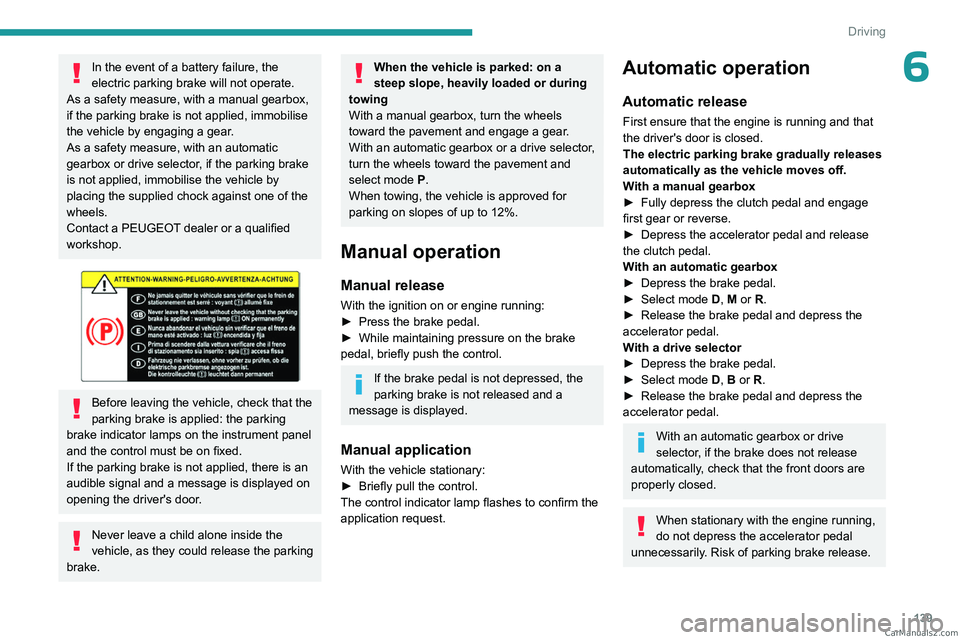 PEUGEOT EXPERT 2023  Owners Manual 139
Driving
6In the event of a battery failure, the 
electric parking brake will not operate. 
As a safety measure, with a manual gearbox, 
if the parking brake is not applied, immobilise 
the vehicle