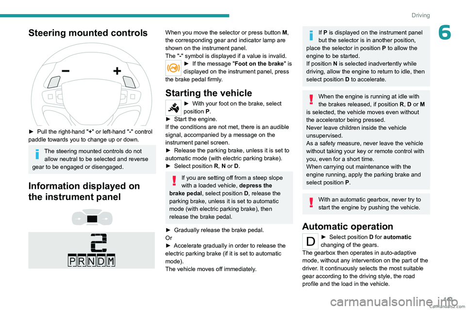 PEUGEOT EXPERT 2023  Owners Manual 143
Driving
6Steering mounted controls 
 
► Pull the right-hand "+ " or left-hand "-" control 
paddle towards you to change up or down. 
The steering mounted controls do not  allow n