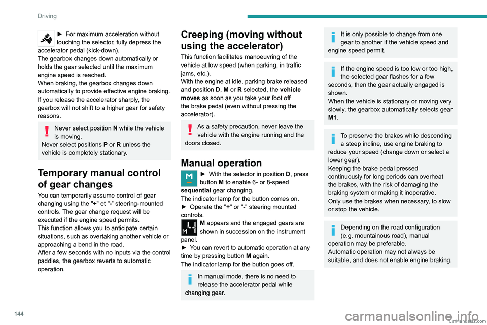 PEUGEOT EXPERT 2023  Owners Manual 144
Driving
► For maximum acceleration without 
touching the selector , fully depress the 
accelerator pedal (kick-down).
The gearbox changes down automatically or 
holds the gear selected until the
