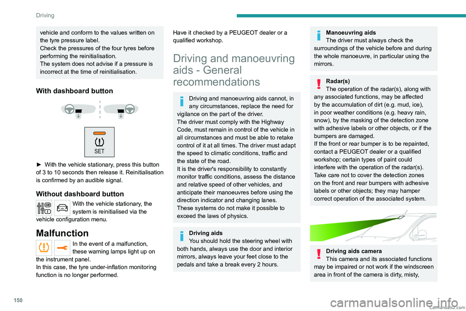 PEUGEOT EXPERT 2023  Owners Manual 150
Driving
vehicle and conform to the values written on 
the tyre pressure label.
Check the pressures of the four tyres before 
performing the reinitialisation.
The system does not advise if a pressu