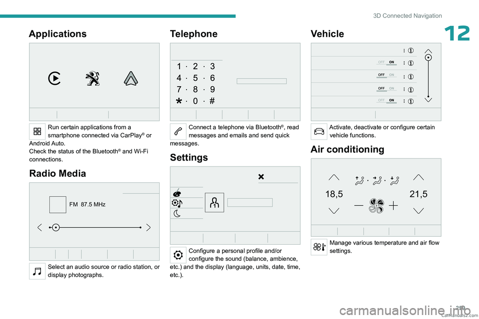 PEUGEOT EXPERT 2023  Owners Manual 259
3D Connected Navigation
12Applications 
 
Run certain applications from a 
smartphone connected via CarPlay® or 
Android Auto.
Check the status of the
 
Bluetooth
® and Wi-Fi 
connections.
Radio