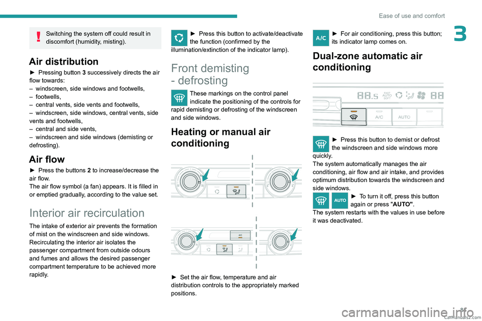 PEUGEOT EXPERT 2023  Owners Manual 81
Ease of use and comfort
3Switching the system off could result in 
discomfort (humidity, misting).
Air distribution
► Pressing button 3  successively directs the air 
flow towards:
–
 
windscre