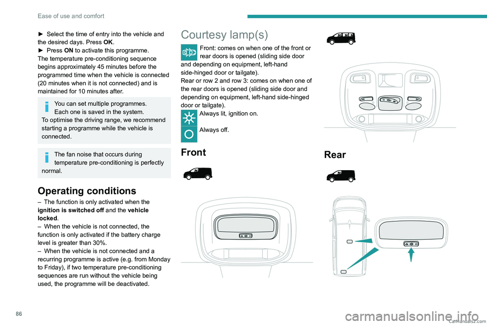 PEUGEOT EXPERT 2023  Owners Manual 86
Ease of use and comfort
► Select the time of entry into the vehicle and 
the desired days. Press  OK.
►
 
Press 
 ON to activate this programme.
The temperature pre-conditioning sequence 
begin