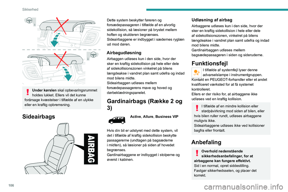 PEUGEOT EXPERT 2023  Brugsanvisning (in Danish) 106
Sikkerhed
 
Under kørslen skal opbevaringsrummet 
holdes lukket. Ellers vil det kunne 
forårsage kvæstelser i tilfælde af en ulykke 
eller en kraftig opbremsning.
Sideairbags 
 
Dette system b