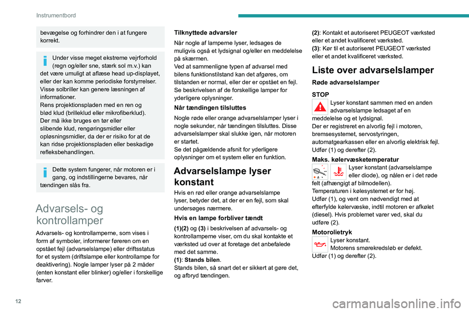 PEUGEOT EXPERT 2023  Brugsanvisning (in Danish) 12
Instrumentbord
bevægelse og forhindrer den i at fungere 
korrekt.
Under visse meget ekstreme vejrforhold 
(regn og/eller sne, stærk sol m.v.) kan 
det være umuligt at aflæse head up-displayet, 