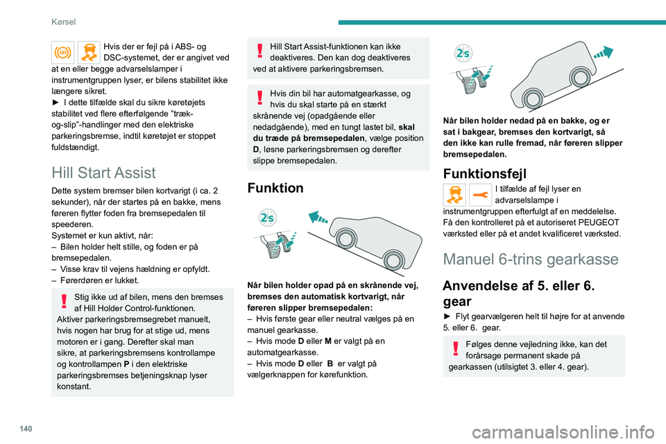 PEUGEOT EXPERT 2023  Brugsanvisning (in Danish) 140
Kørsel
Hvis der er fejl på i ABS- og 
DSC-systemet, der er angivet ved 
at en eller begge advarselslamper i 
instrumentgruppen lyser, er bilens stabilitet ikke 
længere sikret.
►
 
I dette ti