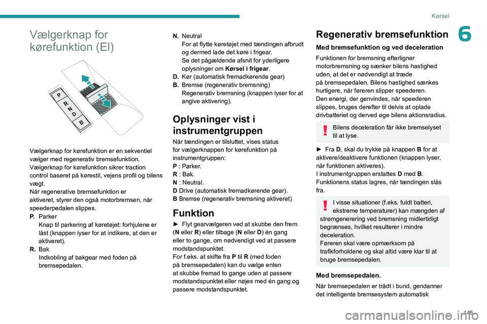 PEUGEOT EXPERT 2023  Brugsanvisning (in Danish) 145
Kørsel
6Vælgerknap for 
kørefunktion (El)
 
 
Vælgerknap for kørefunktion er en sekventiel 
vælger med regenerativ bremsefunktion.
Vælgerknap for kørefunktion sikrer  traction 
control bas