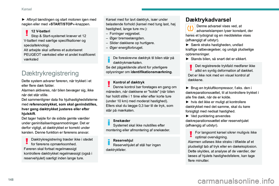 PEUGEOT EXPERT 2023  Brugsanvisning (in Danish) 148
Kørsel
► Afbryd tændingen og start motoren igen med 
nøglen eller med » ST
ART/STOP«-knappen.
12 V-batteri
Stop & Start-systemet kræver et 12 
V
-batteri med særlige specifikationer og 
s