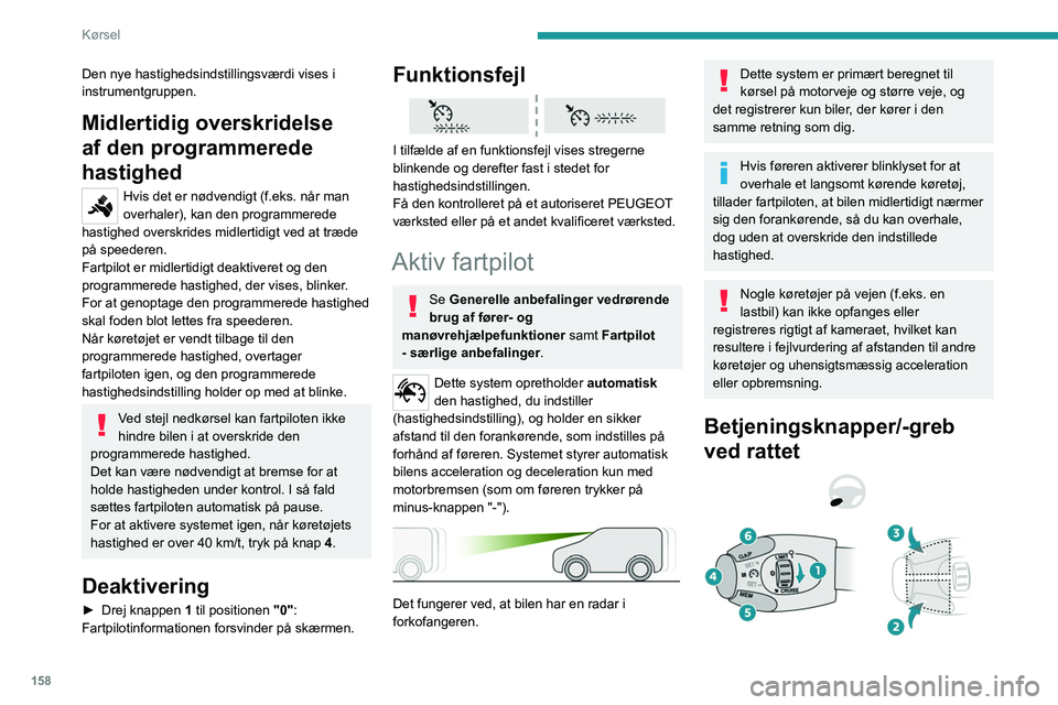 PEUGEOT EXPERT 2023  Brugsanvisning (in Danish) 158
Kørsel
Den nye hastighedsindstillingsværdi vises i 
instrumentgruppen.
Midlertidig overskridelse 
af den programmerede 
hastighed
Hvis det er nødvendigt (f.eks. når man 
overhaler), kan den pr