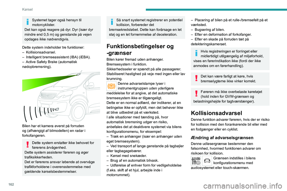 PEUGEOT EXPERT 2023  Brugsanvisning (in Danish) 162
Kørsel
Systemet tager også hensyn til 
motorcyklister.
Det kan også reagere på dyr. Dyr (især dyr 
mindre end 0,5 m) og genstande på vejen 
opdages ikke nødvendigvis.
Dette system indeholde