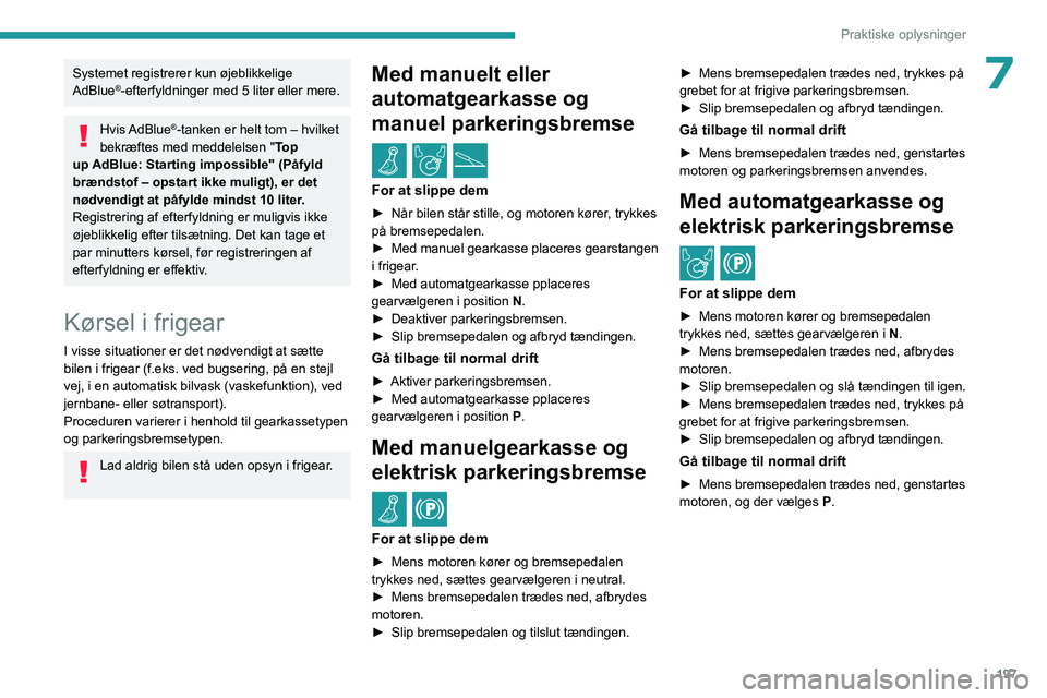 PEUGEOT EXPERT 2023  Brugsanvisning (in Danish) 197
Praktiske oplysninger
7Systemet registrerer kun øjeblikkelige 
AdBlue®-efterfyldninger med 5 liter eller mere.
Hvis AdBlue®-tanken er helt tom – hvilket 
bekræftes med meddelelsen " Top 