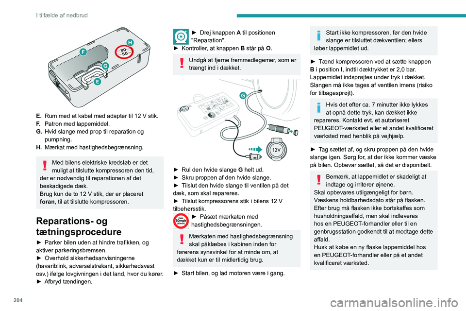 PEUGEOT EXPERT 2023  Brugsanvisning (in Danish) 204
I tilfælde af nedbrud
 
E.Rum med et kabel med adapter til 12   V stik.
F. Patron med lappemiddel.
G. Hvid slange med prop til reparation og 
pumpning.
H. Mærkat med hastighedsbegrænsning.
Med 