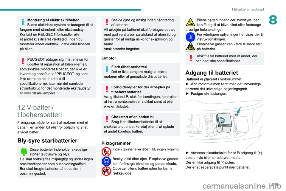PEUGEOT EXPERT 2023  Brugsanvisning (in Danish) 215
I tilfælde af nedbrud
8Montering af elektrisk tilbehør
Bilens elektriske system er beregnet til at 
fungere med standard- eller ekstraudstyr.
Kontakt en PEUGEOT-forhandler eller 
et andet kvalif