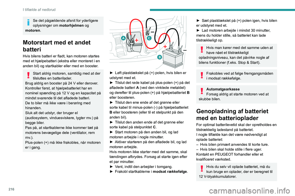 PEUGEOT EXPERT 2023  Brugsanvisning (in Danish) 216
I tilfælde af nedbrud
Se det pågældende afsnit for yderligere 
oplysninger om motorhjelmen og 
motoren.
Motorstart med et andet 
batteri
Hvis bilens batteri er fladt, kan motoren startes 
med e