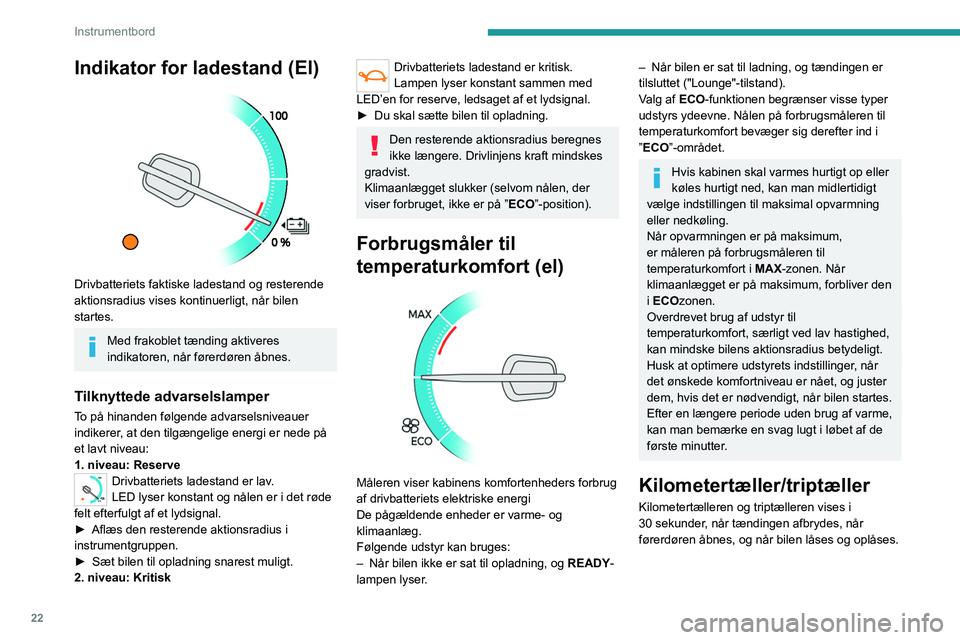 PEUGEOT EXPERT 2023  Brugsanvisning (in Danish) 22
Instrumentbord
Indikator for ladestand (El) 
 
Drivbatteriets faktiske ladestand og resterende 
aktionsradius vises kontinuerligt, når bilen 
startes.
Med frakoblet tænding aktiveres 
indikatoren