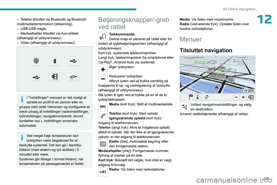 PEUGEOT EXPERT 2023  Brugsanvisning (in Danish) 255
3D Online Navigation
12– Telefon tilsluttet via Bluetooth og Bluetooth 
multimedietransmission (streaming).
–  USB-USB-nøgle.
–
 
Medieafspiller tilsluttet via 
 Aux-stikket 
(afhængigt af