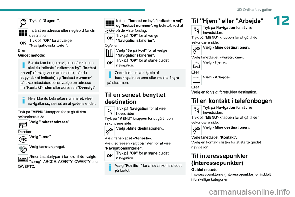 PEUGEOT EXPERT 2023  Brugsanvisning (in Danish) 261
3D Online Navigation
12Tryk på "Søger...". 
Indtast en adresse eller nøgleord for din 
destination.
Tryk på "OK" for at vælge 
"Navigationskriterier ".
Eller
Guidet me