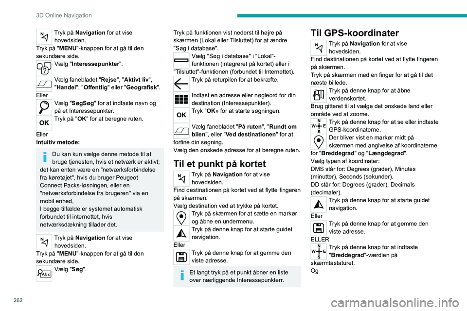 PEUGEOT EXPERT 2023  Brugsanvisning (in Danish) 262
3D Online Navigation
Tryk på Navigation for at vise hovedsiden.
Tryk på "MENU"-knappen for at gå til den 
sekundære side.
Vælg "Interessepunkter". 
Vælg fanebladet "Rejse