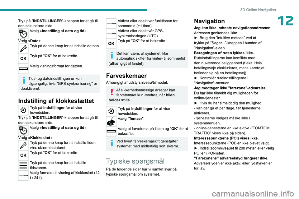 PEUGEOT EXPERT 2023  Brugsanvisning (in Danish) 275
3D Online Navigation
12Tryk på "INDSTILLINGER"-knappen for at gå til 
den sekundære side.
Vælg »Indstilling af dato og tid «. 
Vælg »Dato«.
Tryk på denne knap for at indstille da