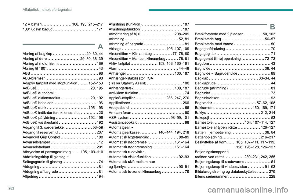 PEUGEOT EXPERT 2023  Brugsanvisning (in Danish) 282
Alfabetisk indholdsfortegnelse
12 V batteri    186, 193, 215–217
180° udsyn bagud     
171
A
Åbning af bagklap     29–30, 44
Åbning af døre     
29–30, 38–39
Åbning af motorhjelm
    