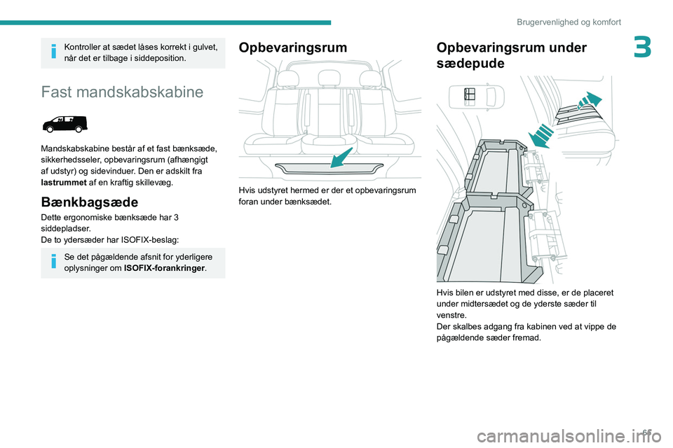 PEUGEOT EXPERT 2023  Brugsanvisning (in Danish) 65
Brugervenlighed og komfort
3Kontroller at sædet låses korrekt i gulvet, 
når det er tilbage i siddeposition.
Fast mandskabskabine 
 
Mandskabskabine består af et fast bænksæde, 
sikkerhedssel