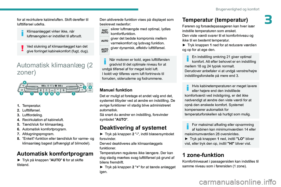 PEUGEOT EXPERT 2023  Brugsanvisning (in Danish) 79
Brugervenlighed og komfort
3for at recirkulere kabineluften. Skift derefter til 
lufttilførsel udefra.
Klimaanlægget virker ikke, når 
luftmængden er indstillet til afbrudt.
Ved slukning af kli