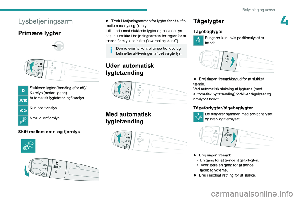 PEUGEOT EXPERT 2023  Brugsanvisning (in Danish) 87
Belysning og udsyn
4Lysbetjeningsarm
Primære lygter 
 
 
 
Slukkede lygter (tænding afbrudt)/
Kørelys (motor i gang)
Automatisk lygtetænding/kørelys 
Kun positionslys 
Nær- eller fjernlys 
Sk