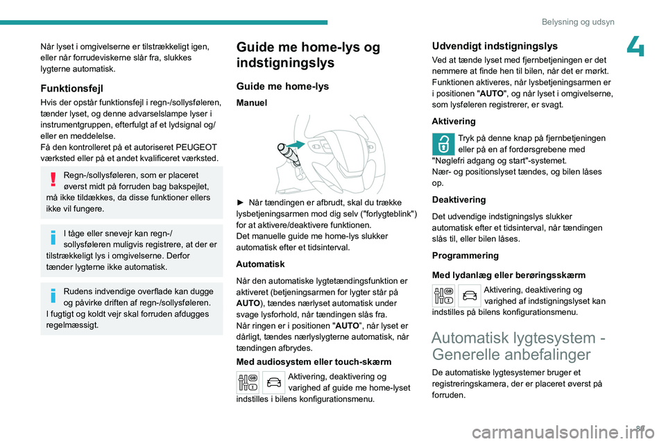 PEUGEOT EXPERT 2023  Brugsanvisning (in Danish) 89
Belysning og udsyn
4Når lyset i omgivelserne er tilstrækkeligt igen, 
eller når forrudeviskerne slår fra, slukkes 
lygterne automatisk.
Funktionsfejl
Hvis der opstår funktionsfejl i regn-/soll