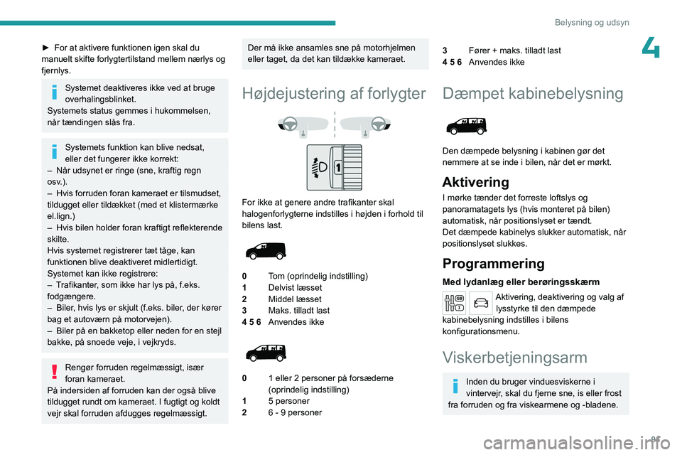PEUGEOT EXPERT 2023  Brugsanvisning (in Danish) 91
Belysning og udsyn
4► For at aktivere funktionen igen skal du 
manuelt skifte forlygtertilstand mellem nærlys og 
fjernlys.
Systemet deaktiveres ikke ved at bruge 
overhalingsblinket.
Systemets 