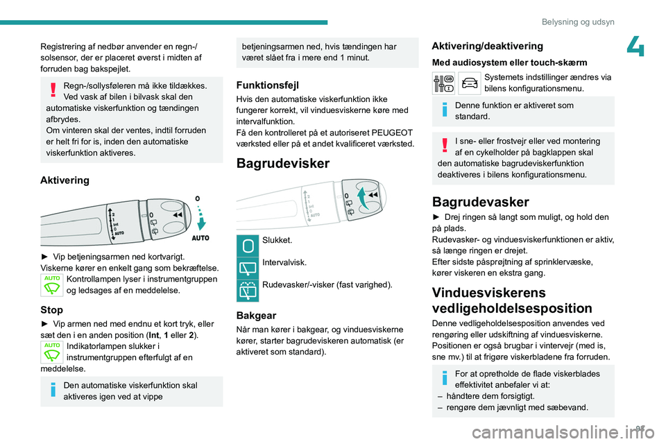 PEUGEOT EXPERT 2023  Brugsanvisning (in Danish) 93
Belysning og udsyn
4Registrering af nedbør anvender en regn-/
solsensor, der er placeret øverst i midten af   
forruden bag bakspejlet.
Regn-/sollysføleren må ikke tildækkes.
Ved vask af bilen
