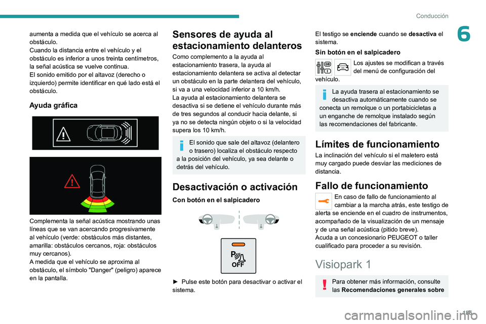 PEUGEOT EXPERT 2023  Manual del propietario (in Spanish) 185
Conducción
6aumenta a medida que el vehículo se acerca al 
obstáculo.
Cuando la distancia entre el vehículo y el 
obstáculo es inferior a unos treinta centímetros, 
la señal acústica se vu