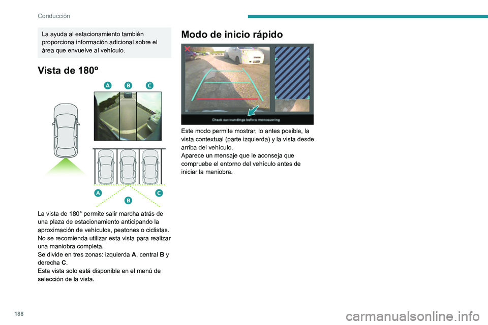 PEUGEOT EXPERT 2023  Manual del propietario (in Spanish) 188
Conducción
La ayuda al estacionamiento también 
proporciona información adicional sobre el 
área que envuelve al vehículo.
Vista de 180º 
 
La vista de 180° permite salir marcha atrás de 
