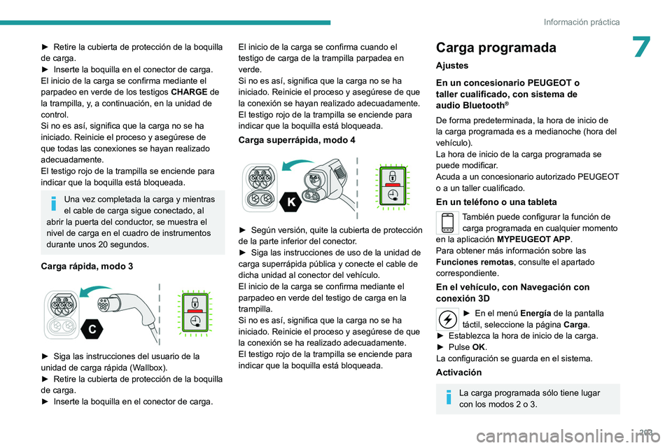 PEUGEOT EXPERT 2023  Manual del propietario (in Spanish) 203
Información práctica
7► Retire la cubierta de protección de la boquilla 
de carga.
►
 
Inserte la boquilla en el conector de carga.
El inicio de la carga se confirma mediante el 
parpadeo e