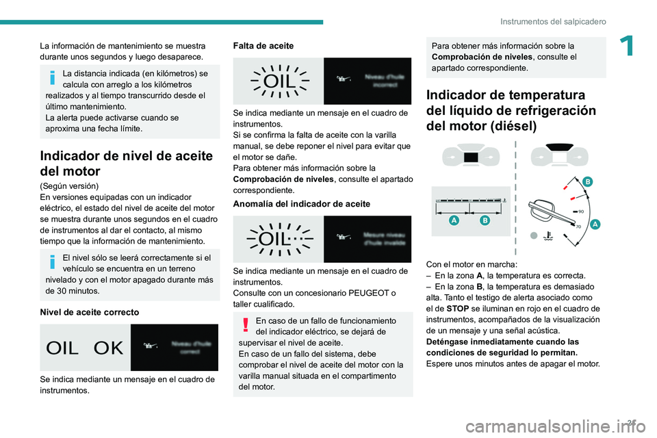 PEUGEOT EXPERT 2023  Manual del propietario (in Spanish) 21
Instrumentos del salpicadero
1La información de mantenimiento se muestra 
durante unos segundos y luego desaparece.
La distancia indicada (en kilómetros) se 
calcula con arreglo a los kilómetros
