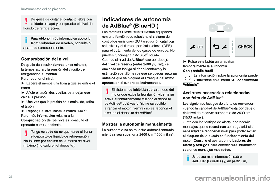 PEUGEOT EXPERT 2023  Manual del propietario (in Spanish) 22
Instrumentos del salpicadero
Después de quitar el contacto, abra con 
cuidado el capó y compruebe el nivel de 
líquido de refrigeración.
Para obtener más información sobre la 
Comprobación d