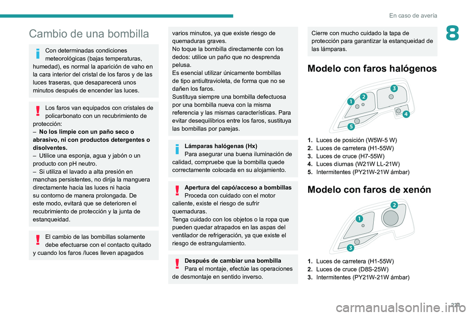 PEUGEOT EXPERT 2023  Manual del propietario (in Spanish) 231
En caso de avería
8Cambio de una bombilla
Con determinadas condiciones 
meteorológicas (bajas temperaturas, 
humedad), es normal la aparición de vaho en 
la cara interior del cristal de los far
