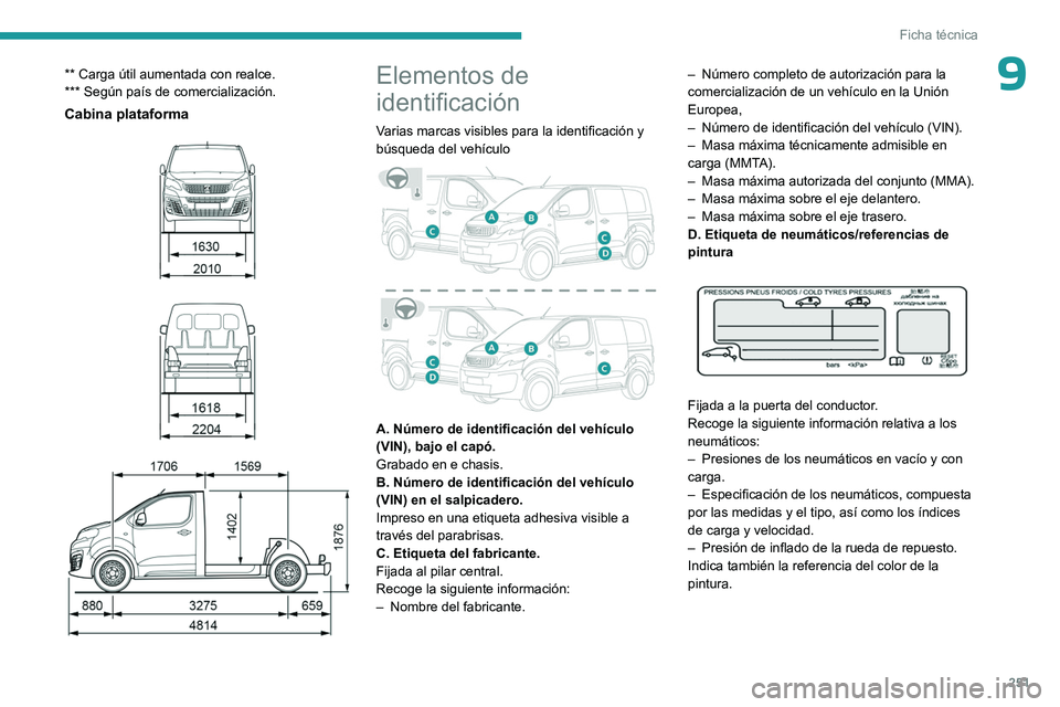 PEUGEOT EXPERT 2023 Manual del propietario (in Spanish) 251
Ficha técnica
9** Carga útil aumentada con realce.
*** Según país de comercialización.
Cabina plataforma
Elementos de
identificación
Varias marcas visibles para la identificació PEUGEOT EXPERT 2023 Manual del propietario (in Spanish) 251
Ficha técnica
9** Carga útil aumentada con realce.
*** Según país de comercialización.
Cabina plataforma
Elementos de
identificación
Varias marcas visibles para la identificació