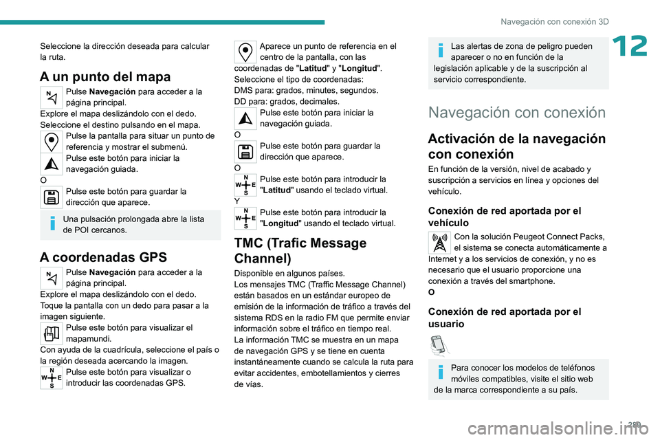 PEUGEOT EXPERT 2023 Manual del propietario (in Spanish) 289
Navegación con conexión 3D
12Seleccione la dirección deseada para calcular
la ruta.
A un punto del mapa
Pulse Navegación para acceder a la
página principal.
Explore el mapa deslizándolo co PEUGEOT EXPERT 2023 Manual del propietario (in Spanish) 289
Navegación con conexión 3D
12Seleccione la dirección deseada para calcular
la ruta.
A un punto del mapa
Pulse Navegación para acceder a la
página principal.
Explore el mapa deslizándolo co